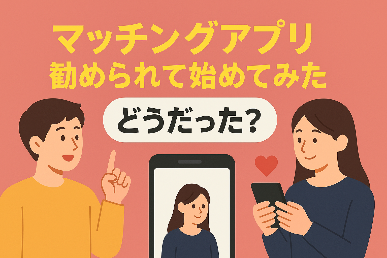友達に勧められて始めたマッチングアプリ、実際どうだった？