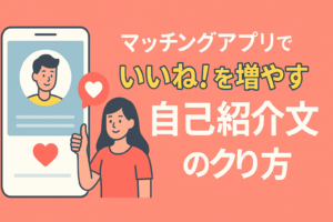マッチングアプリでいいねが増える自己紹介文の作り方