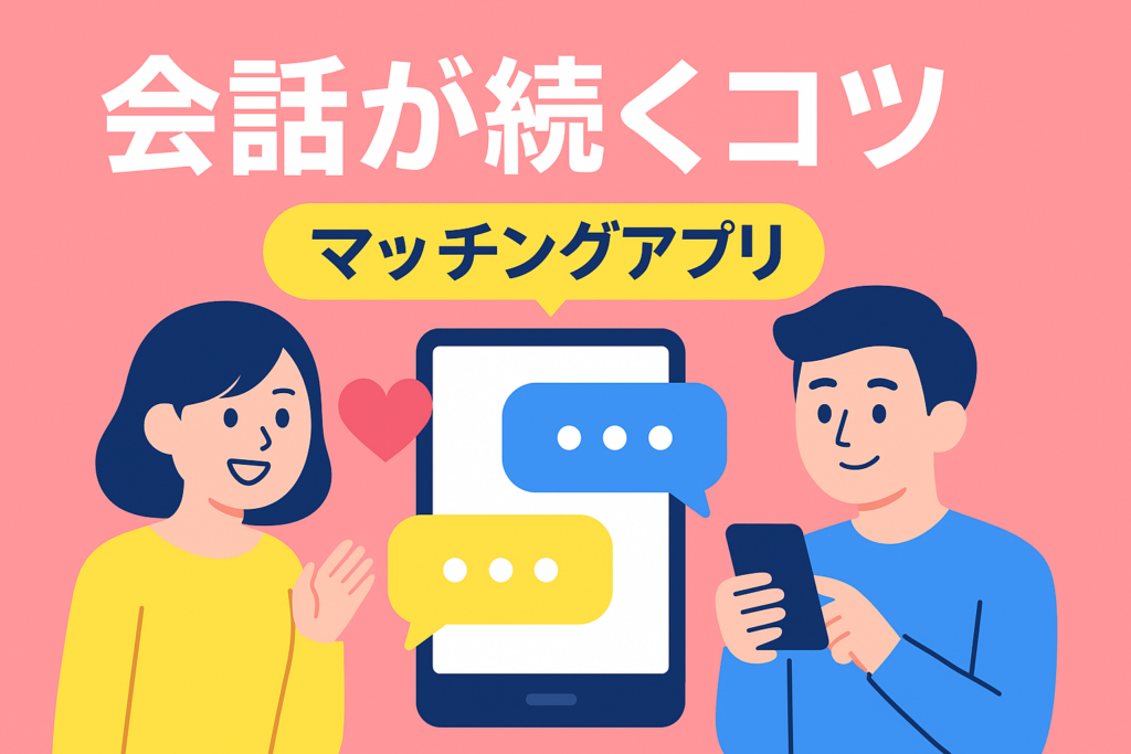 返信が続く人は何が違う？マッチングアプリ会話のコツ