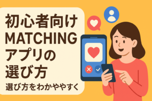 初心者でも失敗しにくいマッチングアプリはどれ？選び方をわかりやすく解説