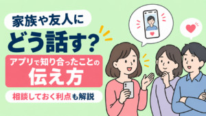 家族や友人にどう話す？アプリで知り合ったことの伝え方と相談しておく利点
