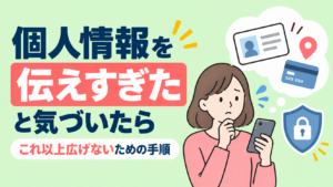 個人情報を伝えすぎたと気づいたら｜これ以上広げないための手順